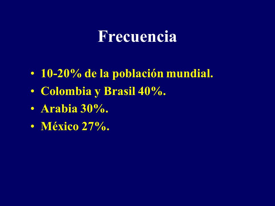 Frecuencia 10-20% de la población mundial. Colombia y Brasil 40%.