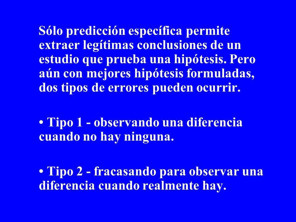Sólo predicción específica permite extraer legítimas conclusiones de un estudio que prueba una hipótesis. Pero aún con mejores hipótesis formuladas, dos tipos de errores pueden ocurrir.