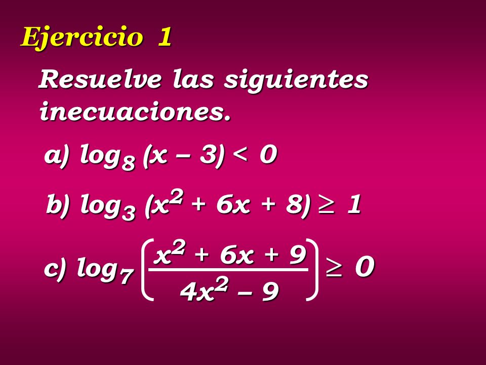 Ejercicio 1 Resuelve las siguientes inecuaciones. a) log8 (x – 3) < 0. b) log3 (x2 + 6x + 8)  1.