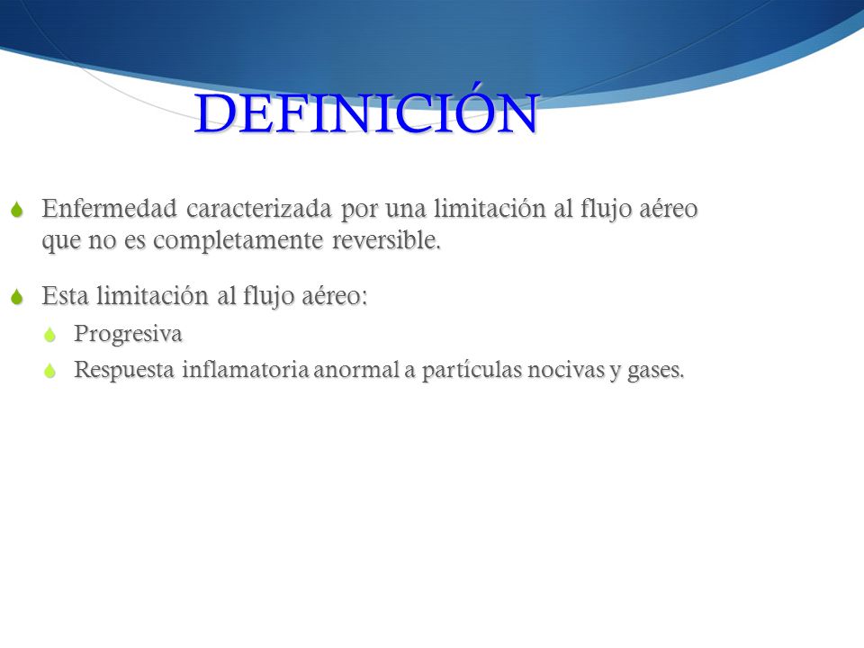 DEFINICIÓN Enfermedad caracterizada por una limitación al flujo aéreo que no es completamente reversible.