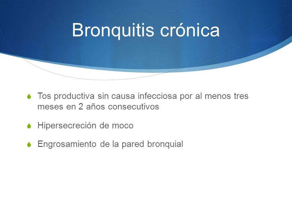 Bronquitis crónica Tos productiva sin causa infecciosa por al menos tres meses en 2 años consecutivos.
