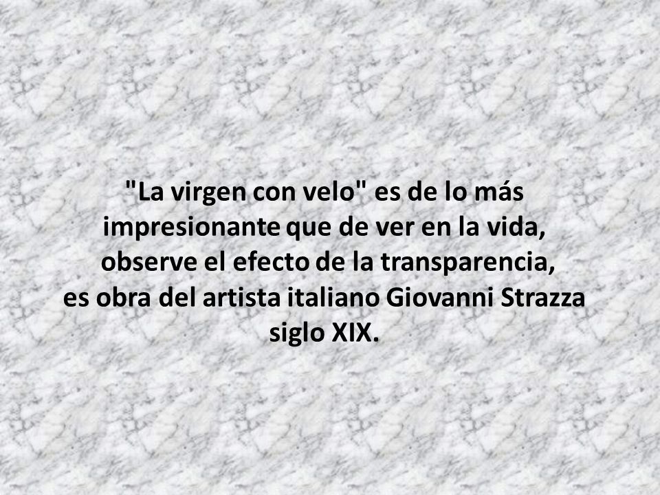 La virgen con velo es de lo más impresionante que de ver en la vida, observe el efecto de la transparencia, es obra del artista italiano Giovanni Strazza siglo XIX.