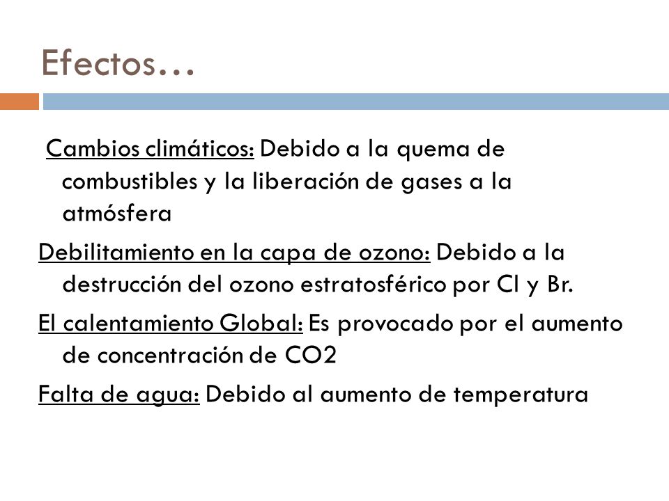Efectos… Cambios climáticos: Debido a la quema de combustibles y la liberación de gases a la atmósfera.