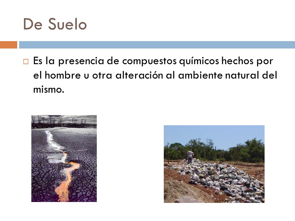 De Suelo Es la presencia de compuestos químicos hechos por el hombre u otra alteración al ambiente natural del mismo.