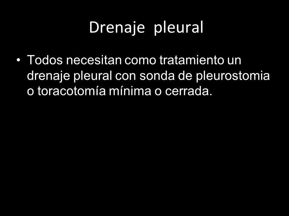 Drenaje pleural Todos necesitan como tratamiento un drenaje pleural con sonda de pleurostomia o toracotomía mínima o cerrada.