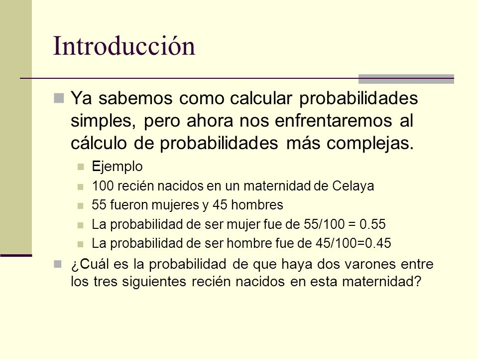 Introducción Ya sabemos como calcular probabilidades simples, pero ahora nos enfrentaremos al cálculo de probabilidades más complejas.