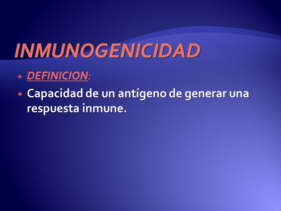 INMUNOGENICIDAD DEFINICION: Capacidad de un antígeno de generar una respuesta inmune.