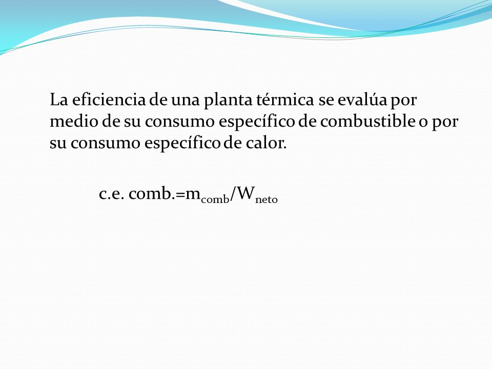 La eficiencia de una planta térmica se evalúa por medio de su consumo específico de combustible o por su consumo específico de calor.