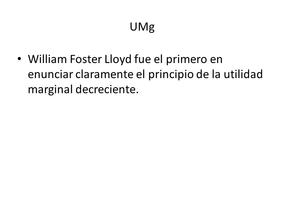 UMg William Foster Lloyd fue el primero en enunciar claramente el principio de la utilidad marginal decreciente.