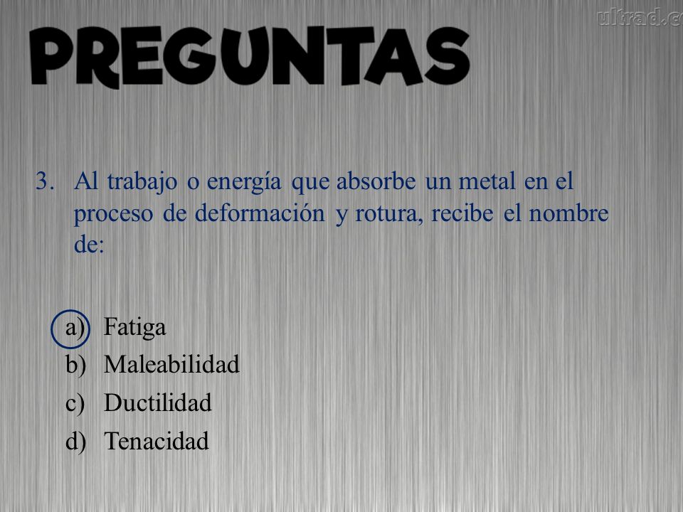 Al trabajo o energía que absorbe un metal en el proceso de deformación y rotura, recibe el nombre de: