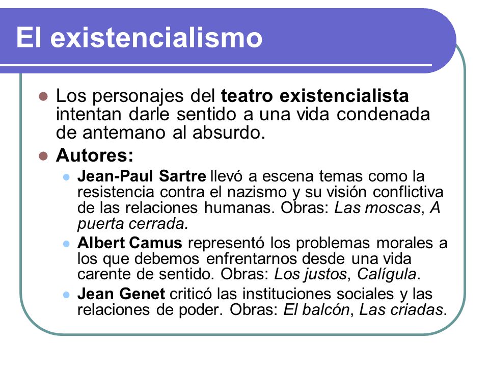 El existencialismo Los personajes del teatro existencialista intentan darle sentido a una vida condenada de antemano al absurdo.