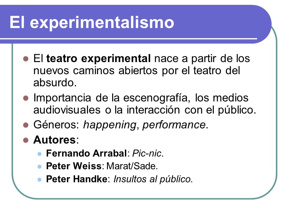 El experimentalismo El teatro experimental nace a partir de los nuevos caminos abiertos por el teatro del absurdo.
