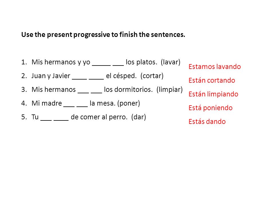 Estamos lavando Están cortando. Están limpiando. Está poniendo. Estás dando. Use the present progressive to finish the sentences.