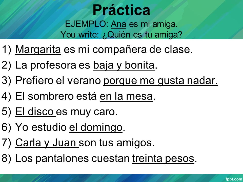 Práctica EJEMPLO: Ana es mi amiga. You write: ¿Quién es tu amiga