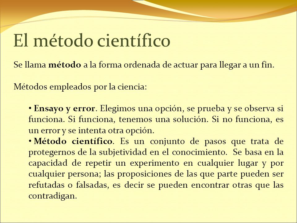 El método científico Se llama método a la forma ordenada de actuar para llegar a un fin. Métodos empleados por la ciencia: