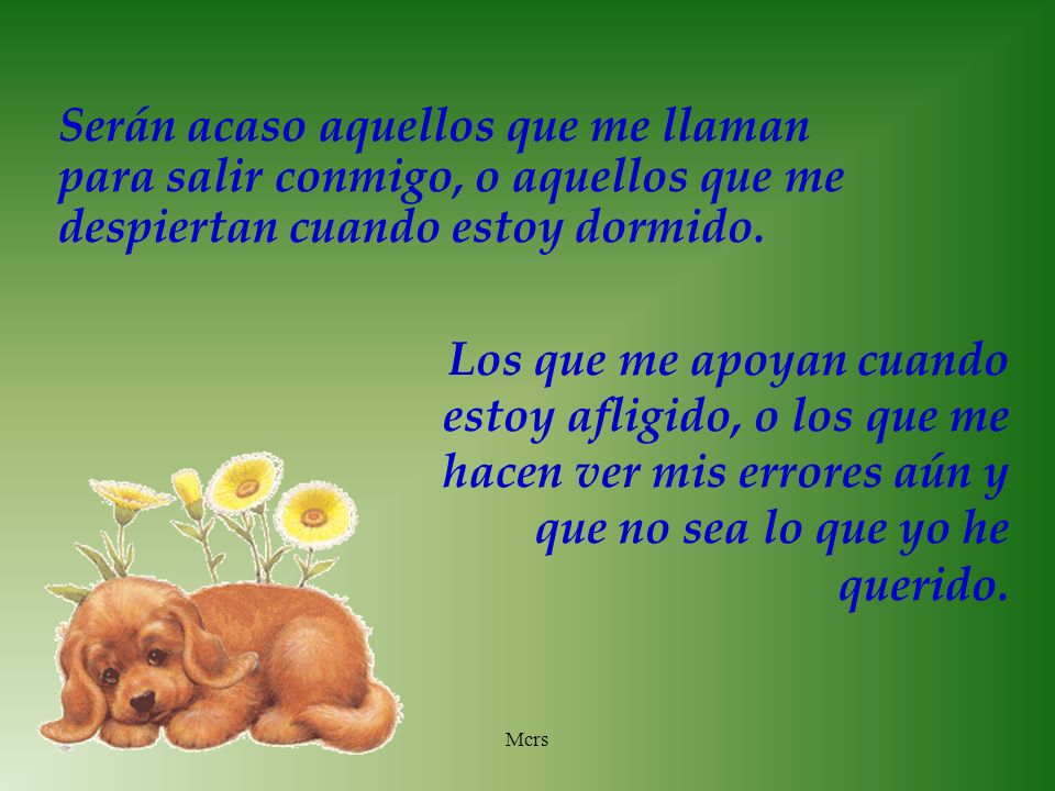Serán acaso aquellos que me llaman para salir conmigo, o aquellos que me despiertan cuando estoy dormido.