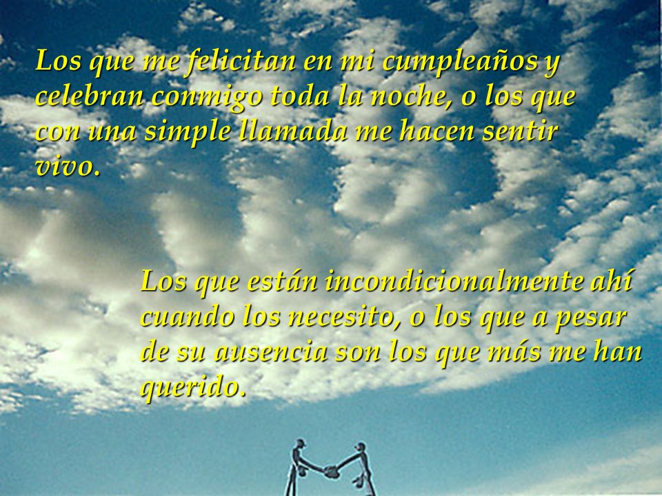 Los que me felicitan en mi cumpleaños y celebran conmigo toda la noche, o los que con una simple llamada me hacen sentir vivo.
