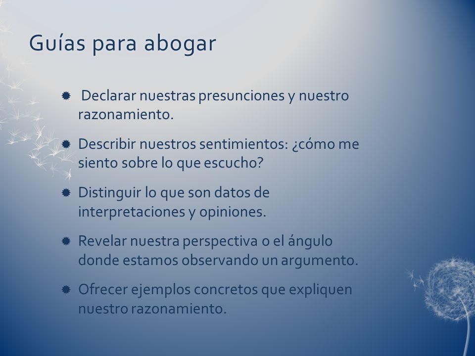 Guías para abogar Declarar nuestras presunciones y nuestro razonamiento. Describir nuestros sentimientos: ¿cómo me siento sobre lo que escucho