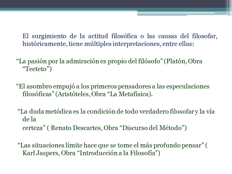 El surgimiento de la actitud filosófica o las causas del filosofar, históricamente, tiene múltiples interpretaciones, entre ellas: