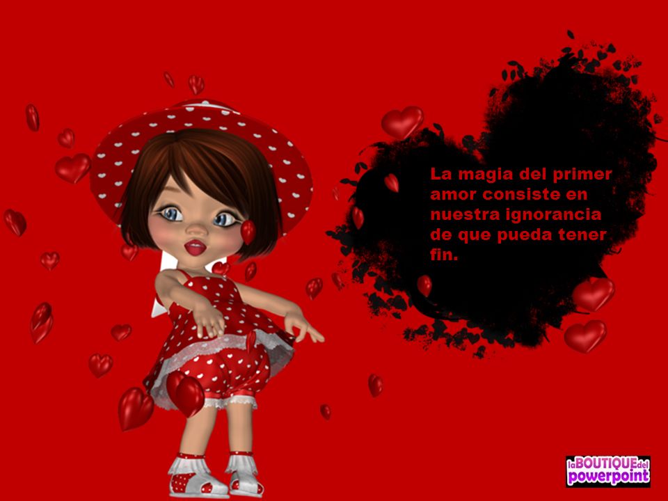 La magia del primer amor consiste en nuestra ignorancia de que pueda tener fin.