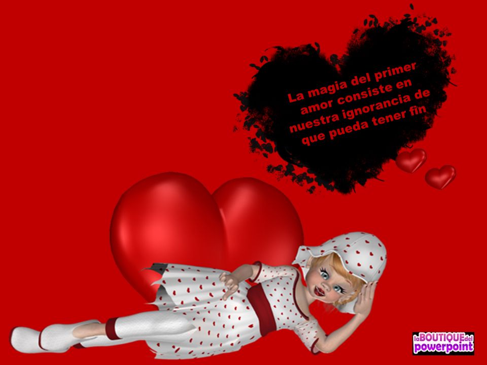 La magia del primer amor consiste en nuestra ignorancia de que pueda tener fin