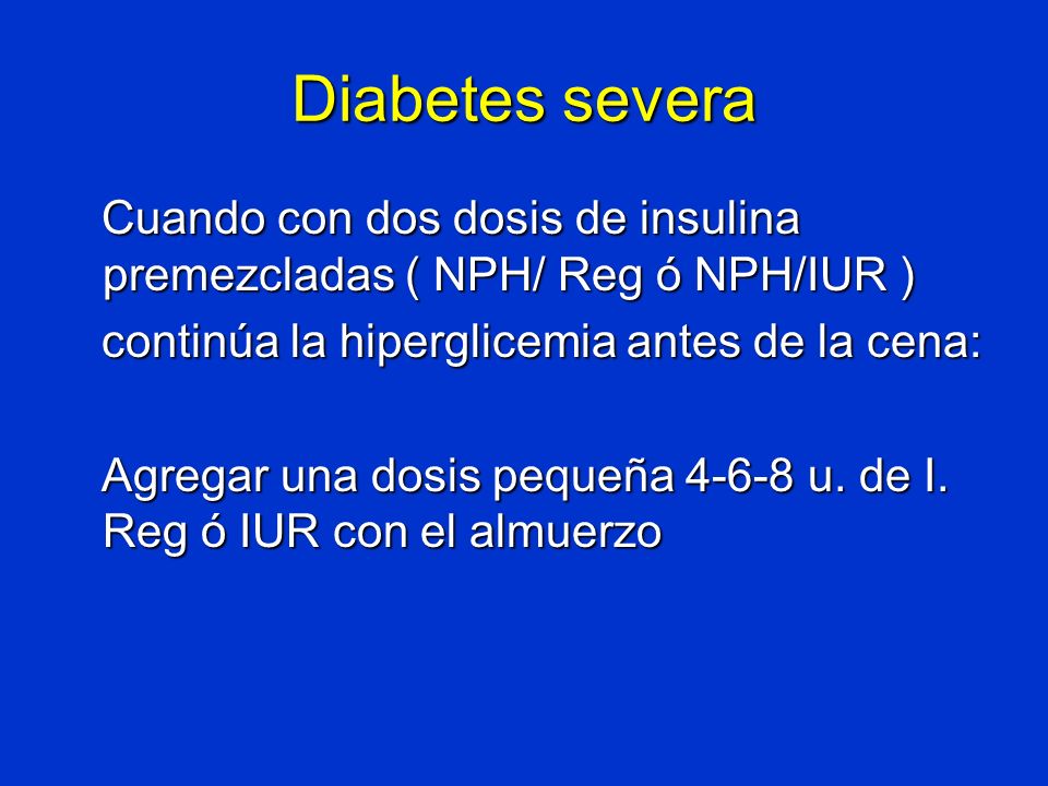 Diabetes severa Cuando con dos dosis de insulina premezcladas ( NPH/ Reg ó NPH/IUR ) continúa la hiperglicemia antes de la cena: