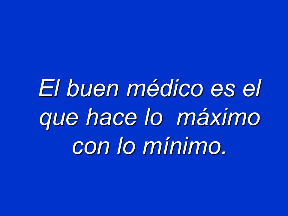 El buen médico es el que hace lo máximo con lo mínimo.