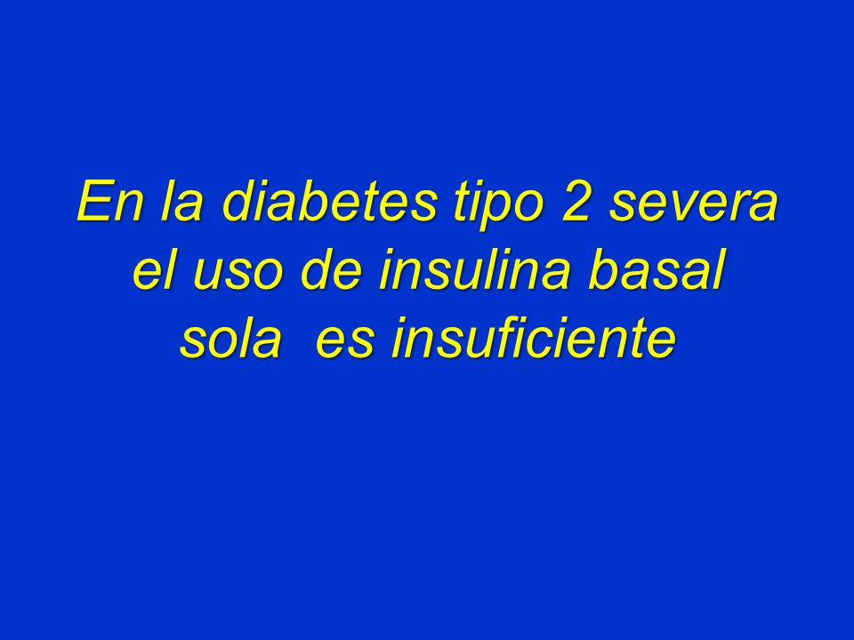 En la diabetes tipo 2 severa el uso de insulina basal sola es insuficiente