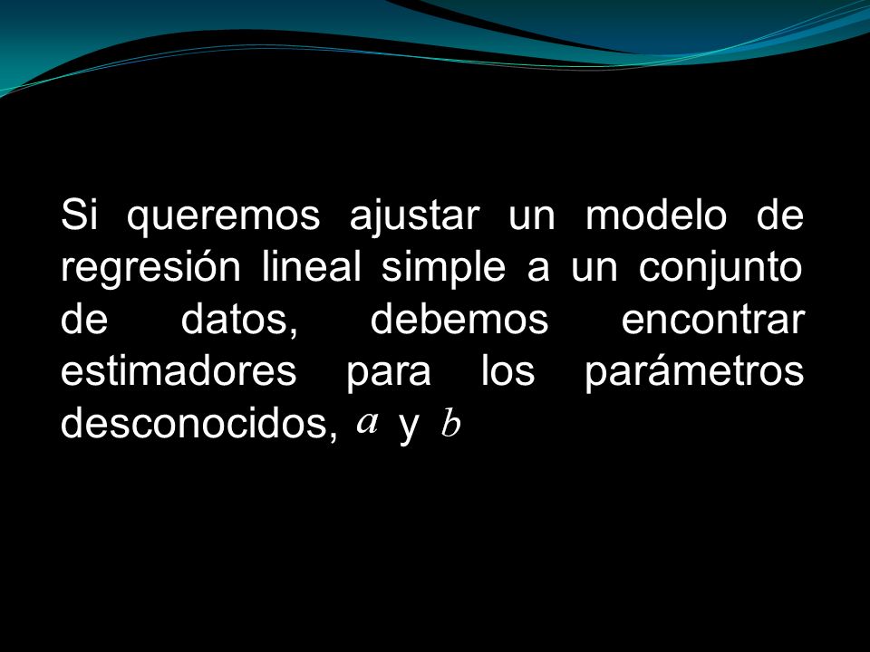 Si queremos ajustar un modelo de regresión lineal simple a un conjunto de datos, debemos encontrar estimadores para los parámetros desconocidos, a.