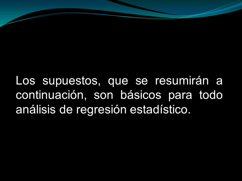 Los supuestos, que se resumirán a continuación, son básicos para todo análisis de regresión estadístico.