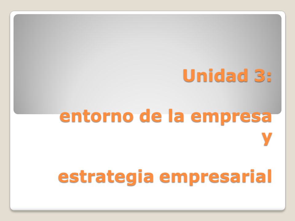 Unidad 3: entorno de la empresa y estrategia empresarial