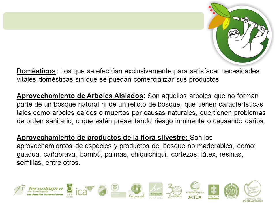 Domésticos: Los que se efectúan exclusivamente para satisfacer necesidades vitales domésticas sin que se puedan comercializar sus productos Aprovechamiento de Arboles Aislados: Son aquellos arboles que no forman parte de un bosque natural ni de un relicto de bosque, que tienen características tales como arboles caídos o muertos por causas naturales, que tienen problemas de orden sanitario, o que estén presentando riesgo inminente o causando daños.