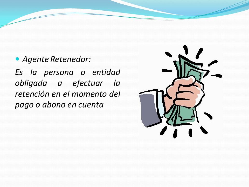 Agente Retenedor: Es la persona o entidad obligada a efectuar la retención en el momento del pago o abono en cuenta.
