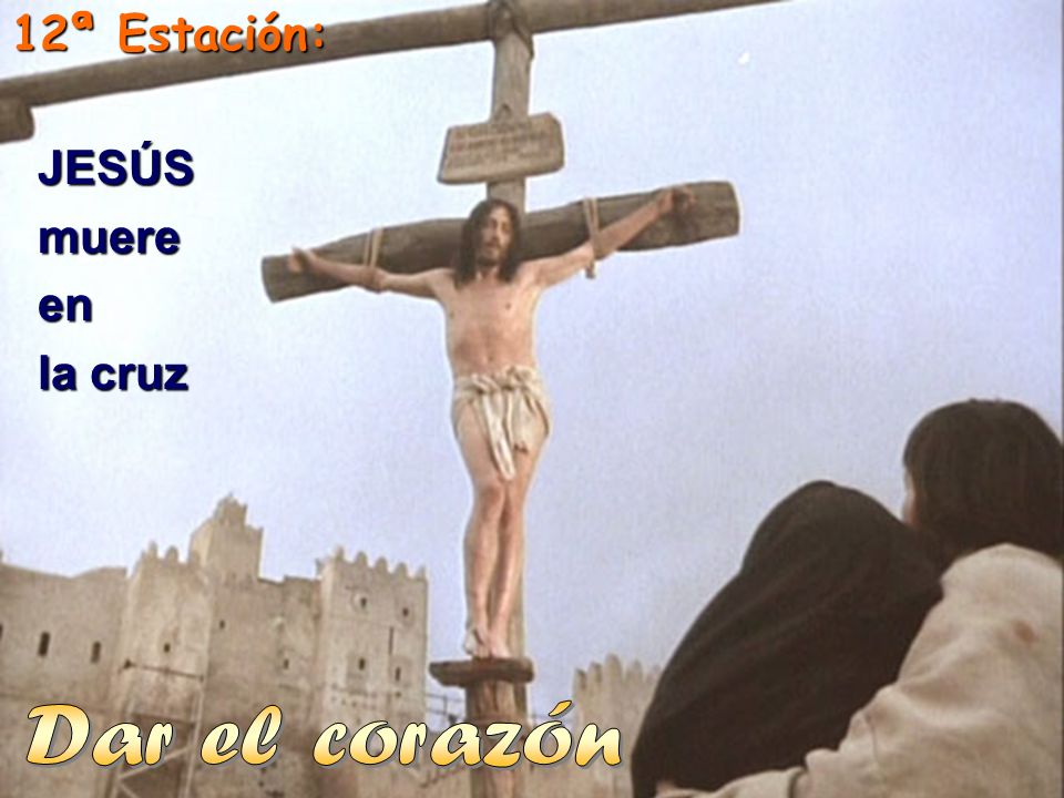 12ª Estación: JESÚS muere en la cruz Dar el corazón