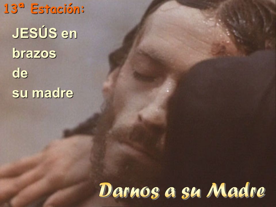 13ª Estación: JESÚS en brazos de su madre Darnos a su Madre