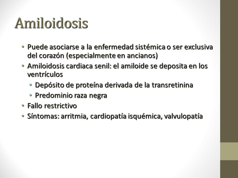 Amiloidosis Puede asociarse a la enfermedad sistémica o ser exclusiva del corazón (especialmente en ancianos)