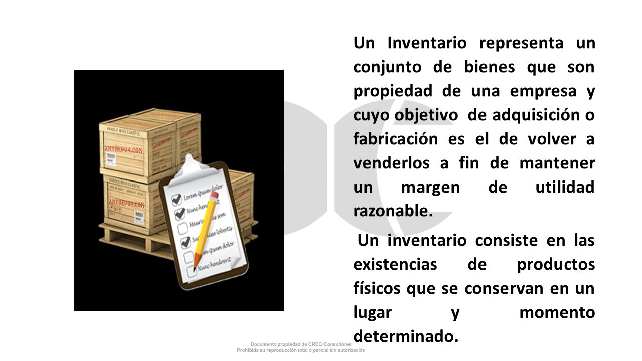 Un Inventario representa un conjunto de bienes que son propiedad de una empresa y cuyo objetivo de adquisición o fabricación es el de volver a venderlos a fin de mantener un margen de utilidad razonable.