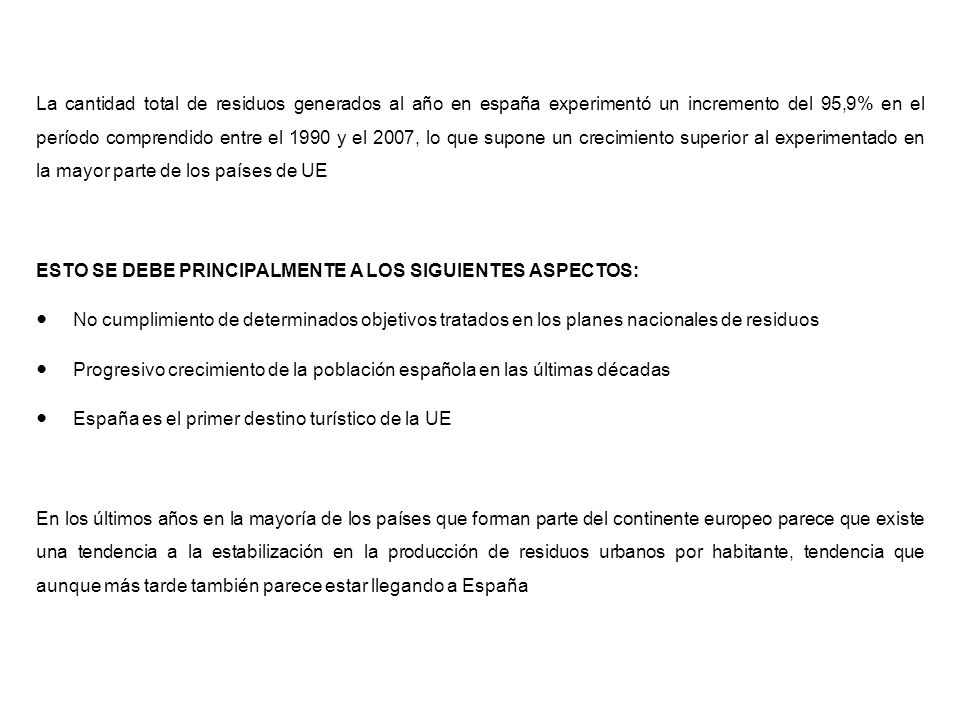 La cantidad total de residuos generados al año en españa experimentó un incremento del 95,9% en el período comprendido entre el 1990 y el 2007, lo que supone un crecimiento superior al experimentado en la mayor parte de los países de UE