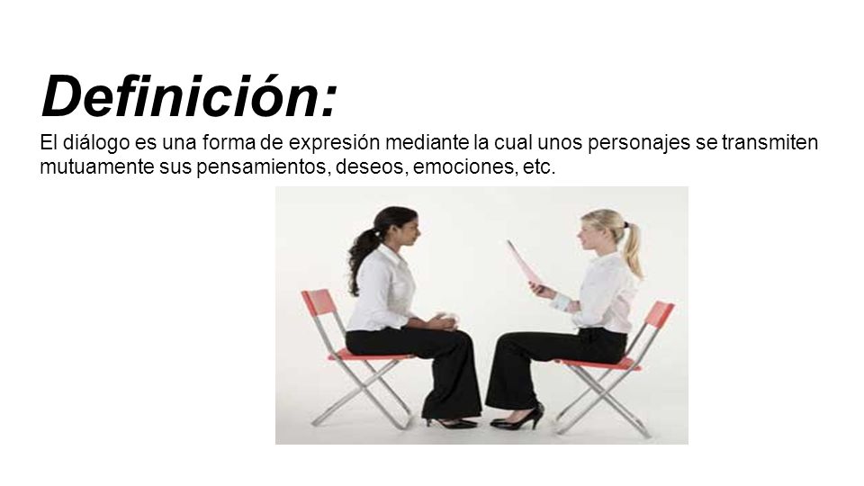 Definición: El diálogo es una forma de expresión mediante la cual unos personajes se transmiten mutuamente sus pensamientos, deseos, emociones, etc.