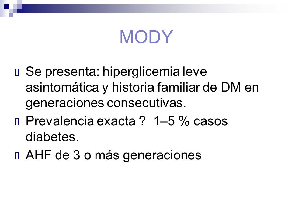 MODY Se presenta: hiperglicemia leve asintomática y historia familiar de DM en generaciones consecutivas.