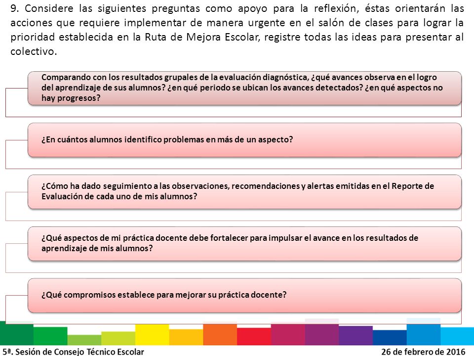 9. Considere las siguientes preguntas como apoyo para la reflexión, éstas orientarán las acciones que requiere implementar de manera urgente en el salón de clases para lograr la prioridad establecida en la Ruta de Mejora Escolar, registre todas las ideas para presentar al colectivo.