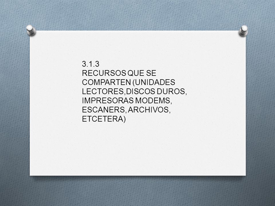 3.1.3 RECURSOS QUE SE COMPARTEN (UNIDADES LECTORES,DISCOS DUROS, IMPRESORAS MODEMS, ESCANERS, ARCHIVOS, ETCETERA)