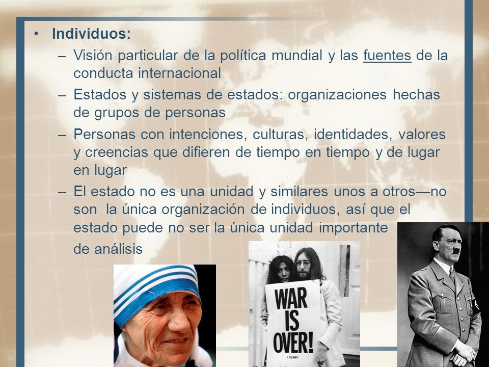 Individuos: Visión particular de la política mundial y las fuentes de la conducta internacional.
