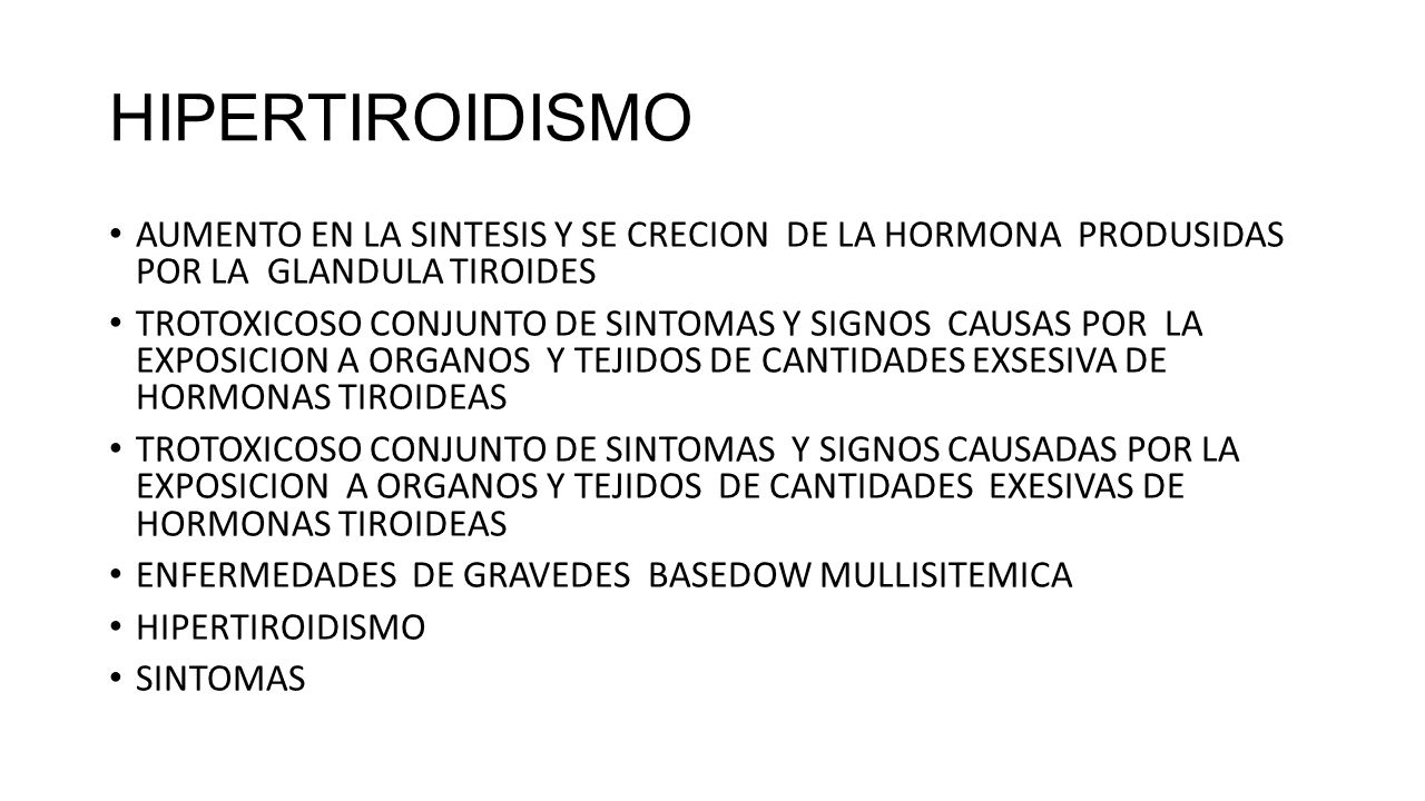HIPERTIROIDISMO AUMENTO EN LA SINTESIS Y SE CRECION DE LA HORMONA PRODUSIDAS POR LA GLANDULA TIROIDES.