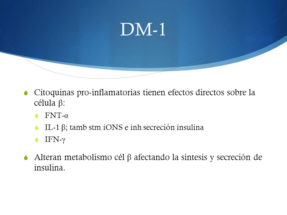 DM-1 Citoquinas pro-inflamatorias tienen efectos directos sobre la célula β: FNT-α. IL-1 β; tamb stm iONS e inh secreción insulina.