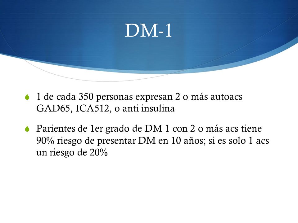 DM-1 1 de cada 350 personas expresan 2 o más autoacs GAD65, ICA512, o anti insulina.