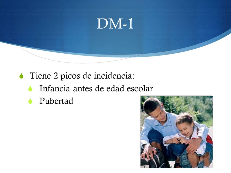 DM-1 Tiene 2 picos de incidencia: Infancia antes de edad escolar