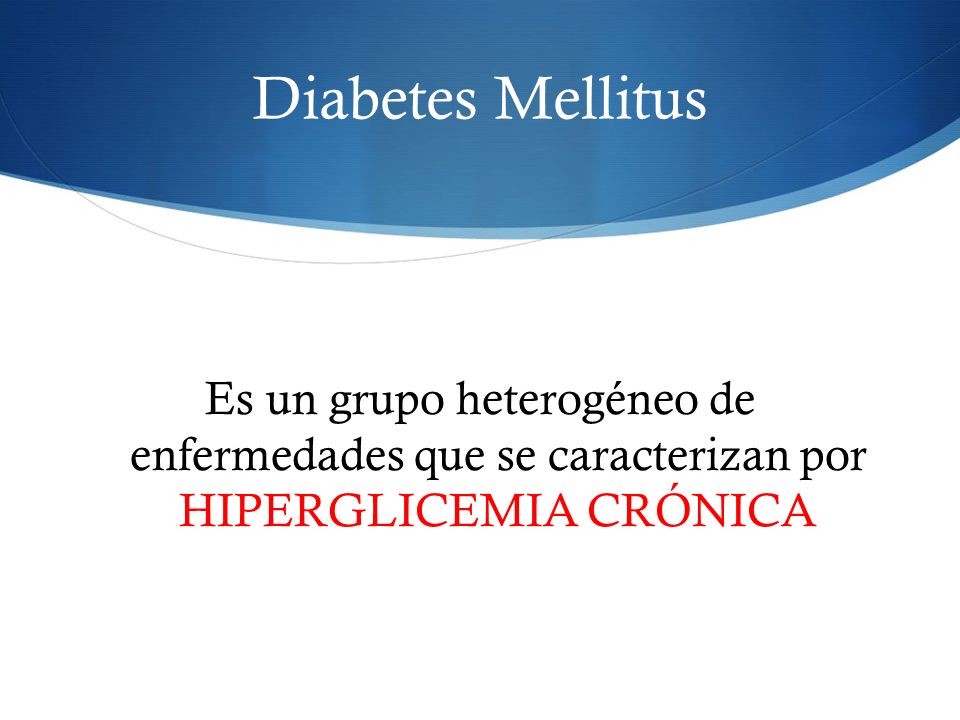 Diabetes Mellitus Es un grupo heterogéneo de enfermedades que se caracterizan por HIPERGLICEMIA CRÓNICA.