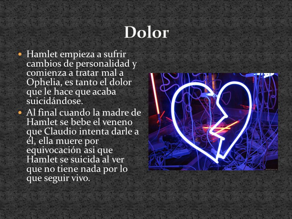 Dolor Hamlet empieza a sufrir cambios de personalidad y comienza a tratar mal a Ophelia, es tanto el dolor que le hace que acaba suicidándose.