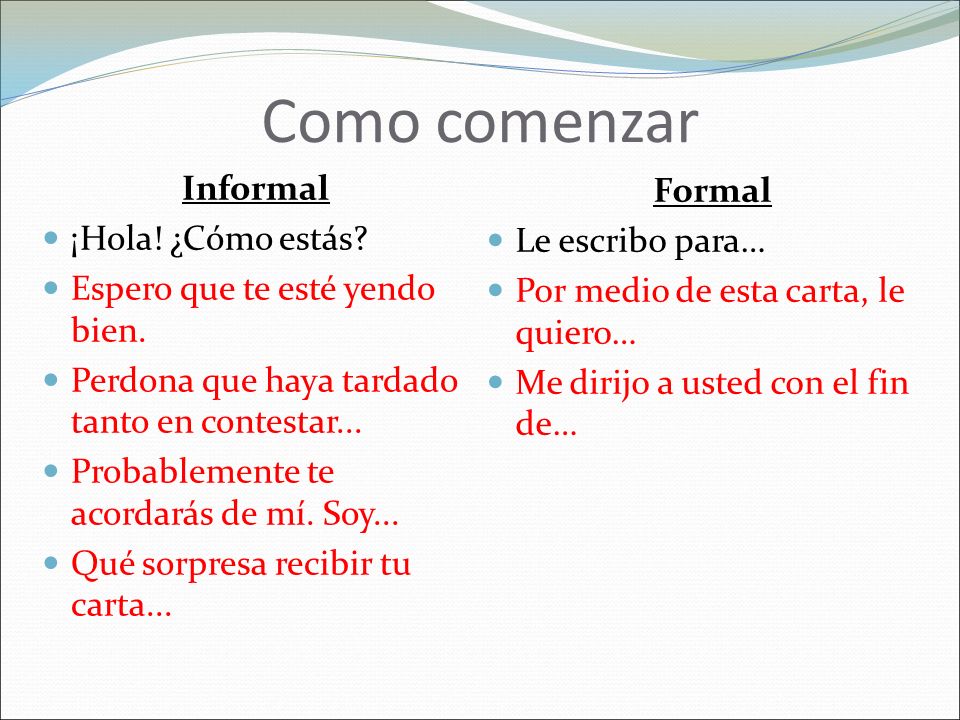 Como comenzar Informal Formal ¡Hola! ¿Cómo estás Le escribo para…